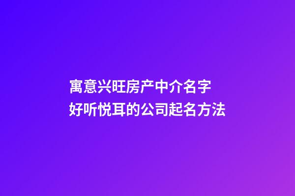 寓意兴旺房产中介名字 好听悦耳的公司起名方法